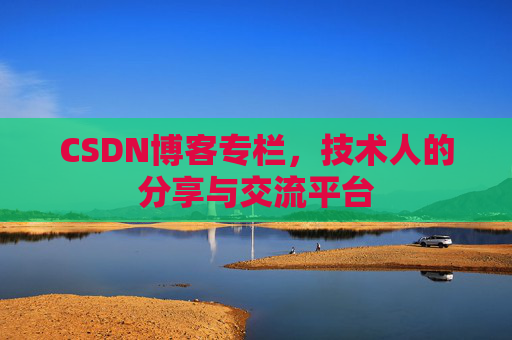 CSDN博客专栏，技术人的分享与交流平台